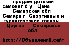 продам детский самокат б.у › Цена ­ 500 - Самарская обл., Самара г. Спортивные и туристические товары » Другое   . Самарская обл.